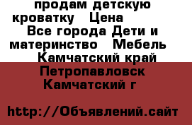 продам детскую кроватку › Цена ­ 3 500 - Все города Дети и материнство » Мебель   . Камчатский край,Петропавловск-Камчатский г.